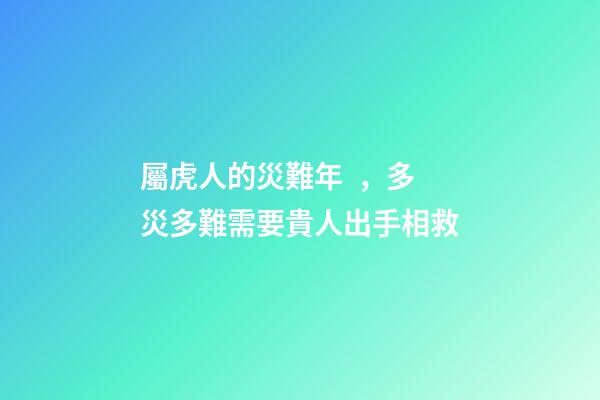 屬虎人的災難年，多災多難需要貴人出手相救